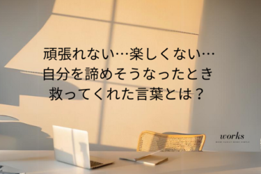 頑張れない、楽しくない、自分がイヤになったときに救われる言葉たち